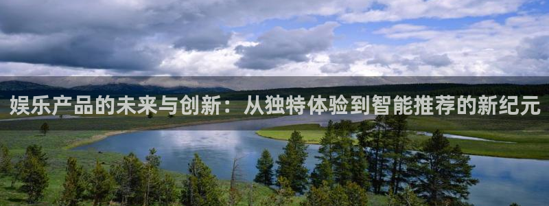 好彩运邀：娱乐产品的未来与创新：从独特体验到智能推荐的新纪元