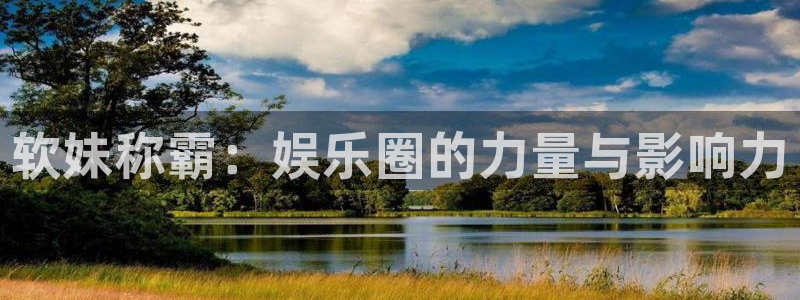 好彩运：软妹称霸：娱乐圈的力量与影响力